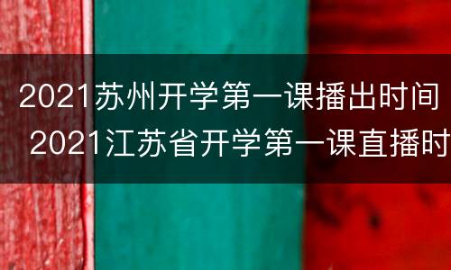 2021苏州开学第一课播出时间 2021江苏省开学第一课直播时间