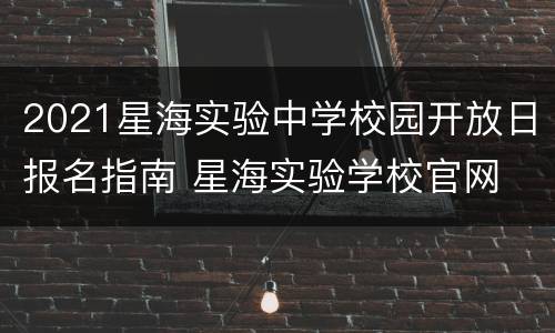 2021星海实验中学校园开放日报名指南 星海实验学校官网