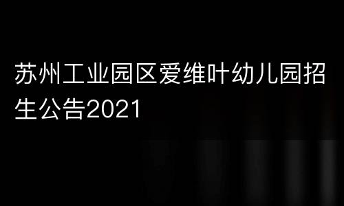 苏州工业园区爱维叶幼儿园招生公告2021