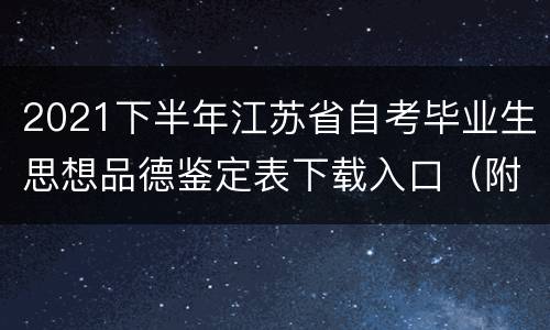 2021下半年江苏省自考毕业生思想品德鉴定表下载入口（附填写说明）