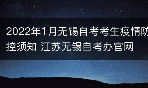2022年1月无锡自考考生疫情防控须知 江苏无锡自考办官网