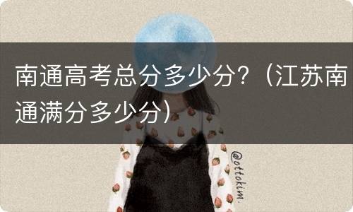 南通高考总分多少分?（江苏南通满分多少分）