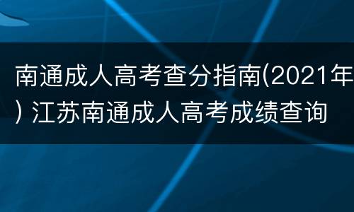 南通成人高考查分指南(2021年) 江苏南通成人高考成绩查询