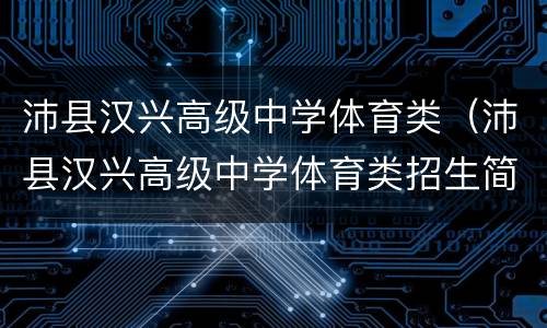 沛县汉兴高级中学体育类（沛县汉兴高级中学体育类招生简章）