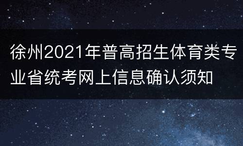 徐州2021年普高招生体育类专业省统考网上信息确认须知