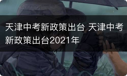 天津中考新政策出台 天津中考新政策出台2021年