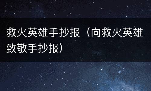 救火英雄手抄报（向救火英雄致敬手抄报）