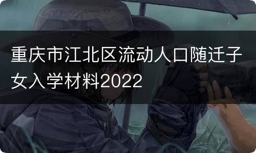 重庆市江北区流动人口随迁子女入学材料2022