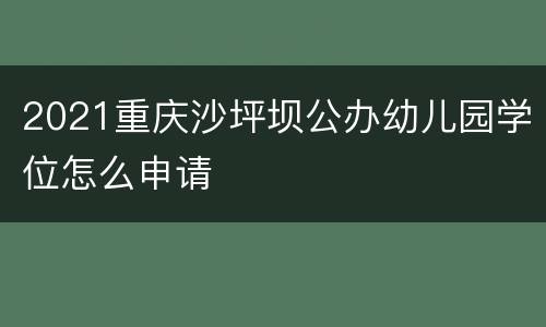 2021重庆沙坪坝公办幼儿园学位怎么申请