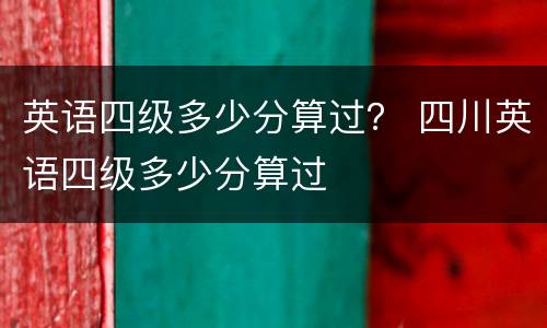 英语四级多少分算过？ 四川英语四级多少分算过