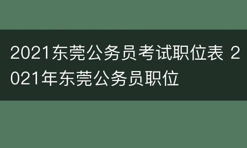 2021东莞公务员考试职位表 2021年东莞公务员职位