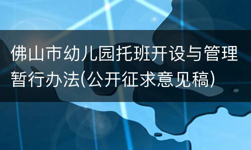 佛山市幼儿园托班开设与管理暂行办法(公开征求意见稿)