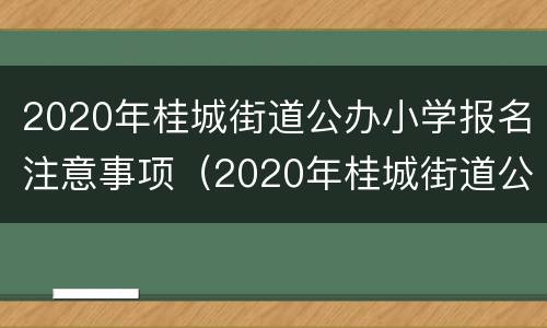 2020年桂城街道公办小学报名注意事项（2020年桂城街道公办小学报名注意事项是什么）