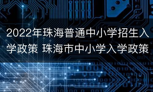 2022年珠海普通中小学招生入学政策 珠海市中小学入学政策