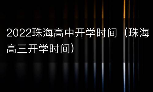2022珠海高中开学时间（珠海高三开学时间）