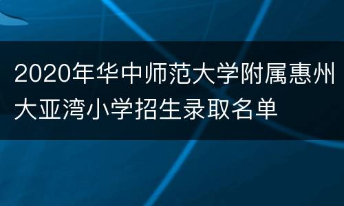 2020年华中师范大学附属惠州大亚湾小学招生录取名单