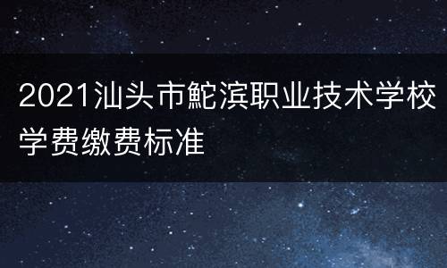 2021汕头市鮀滨职业技术学校学费缴费标准