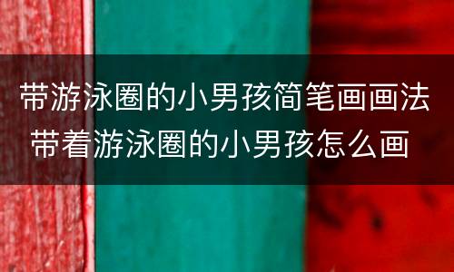 带游泳圈的小男孩简笔画画法 带着游泳圈的小男孩怎么画