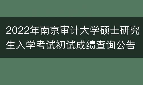 2022年南京审计大学硕士研究生入学考试初试成绩查询公告