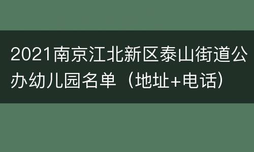 2021南京江北新区泰山街道公办幼儿园名单（地址+电话）