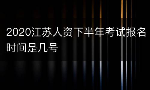2020江苏人资下半年考试报名时间是几号