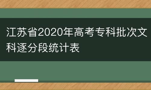 江苏省2020年高考专科批次文科逐分段统计表