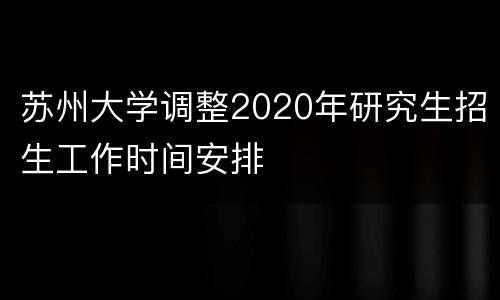 苏州大学调整2020年研究生招生工作时间安排
