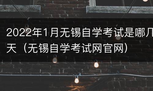2022年1月无锡自学考试是哪几天（无锡自学考试网官网）