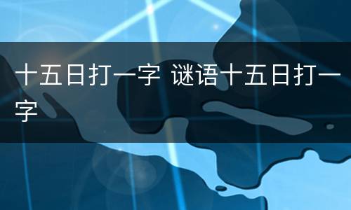 十五日打一字 谜语十五日打一字