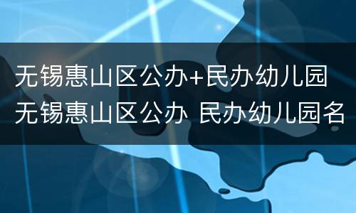 无锡惠山区公办+民办幼儿园 无锡惠山区公办 民办幼儿园名单