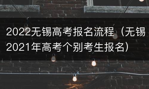 2022无锡高考报名流程（无锡2021年高考个别考生报名）