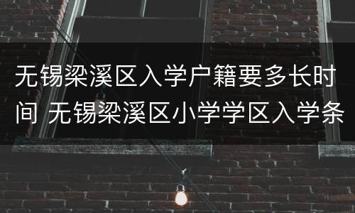 无锡梁溪区入学户籍要多长时间 无锡梁溪区小学学区入学条件