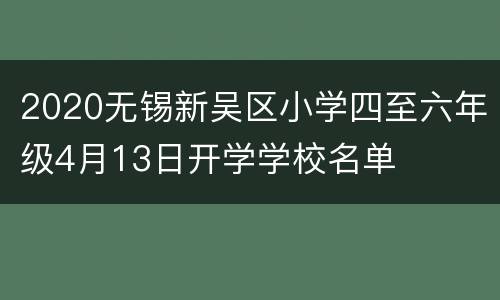 2020无锡新吴区小学四至六年级4月13日开学学校名单