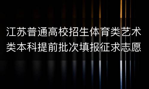 江苏普通高校招生体育类艺术类本科提前批次填报征求志愿通告