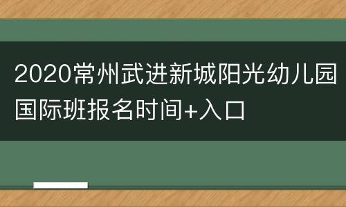 2020常州武进新城阳光幼儿园国际班报名时间+入口