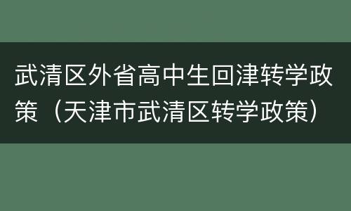 武清区外省高中生回津转学政策（天津市武清区转学政策）