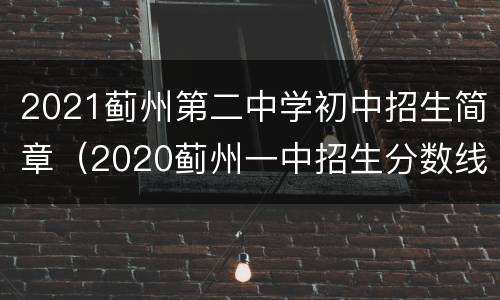 2021蓟州第二中学初中招生简章（2020蓟州一中招生分数线）