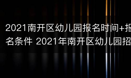 2021南开区幼儿园报名时间+报名条件 2021年南开区幼儿园招生简章