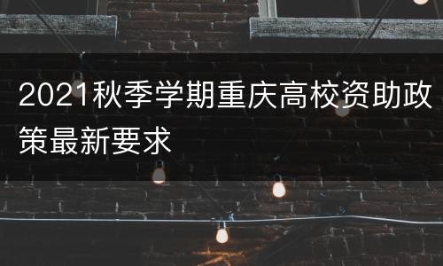 2021秋季学期重庆高校资助政策最新要求