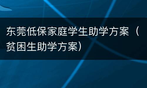 东莞低保家庭学生助学方案（贫困生助学方案）