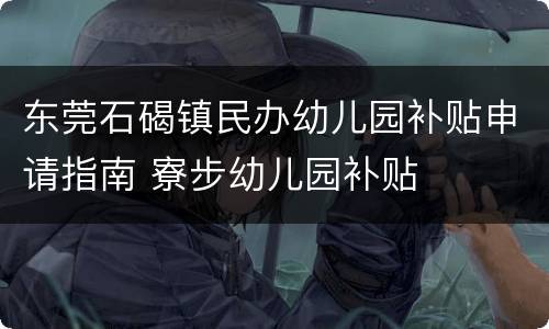 东莞石碣镇民办幼儿园补贴申请指南 寮步幼儿园补贴