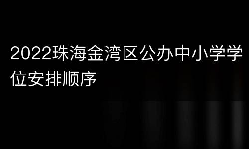 2022珠海金湾区公办中小学学位安排顺序