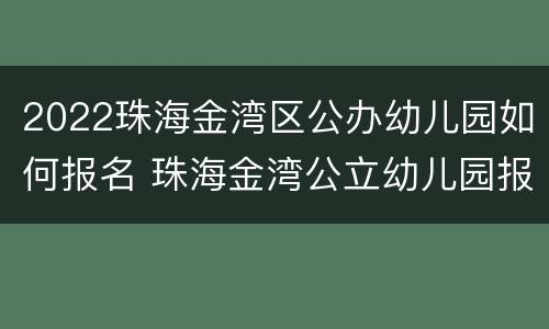2022珠海金湾区公办幼儿园如何报名 珠海金湾公立幼儿园报名时间