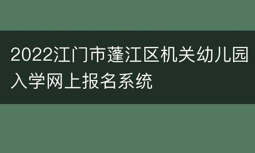 2022江门市蓬江区机关幼儿园入学网上报名系统