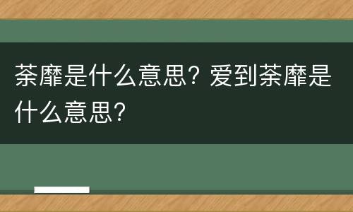 荼靡是什么意思? 爱到荼靡是什么意思?