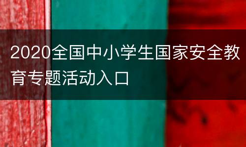 2020全国中小学生国家安全教育专题活动入口