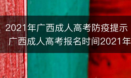 2021年广西成人高考防疫提示 广西成人高考报名时间2021年
