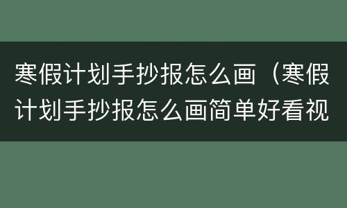 寒假计划手抄报怎么画（寒假计划手抄报怎么画简单好看视频）