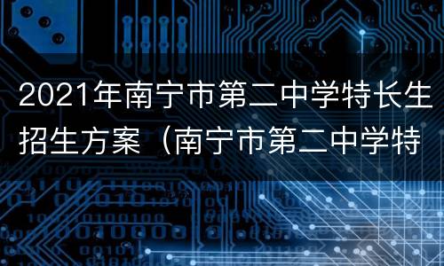 2021年南宁市第二中学特长生招生方案（南宁市第二中学特长生招生简章）