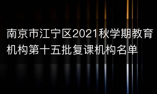 南京市江宁区2021秋学期教育机构第十五批复课机构名单